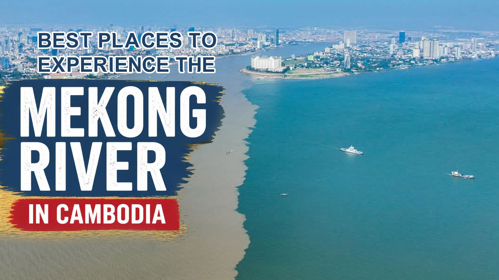 Best Places to Experience the Mekong River in Cambodia