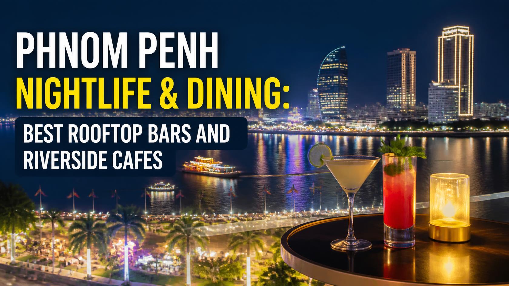 Phnom Penh Nightlife & Dining: Best Rooftop Bars and Riverside Cafes