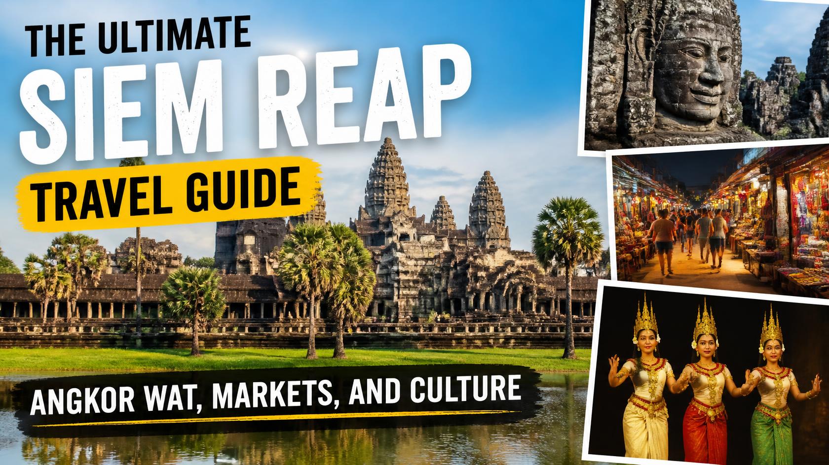 The Ultimate Siem Reap Travel Guide: Angkor Wat, Markets, and Culture